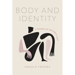 Body and Identity: A History of the Empty Self -- Angela Franks